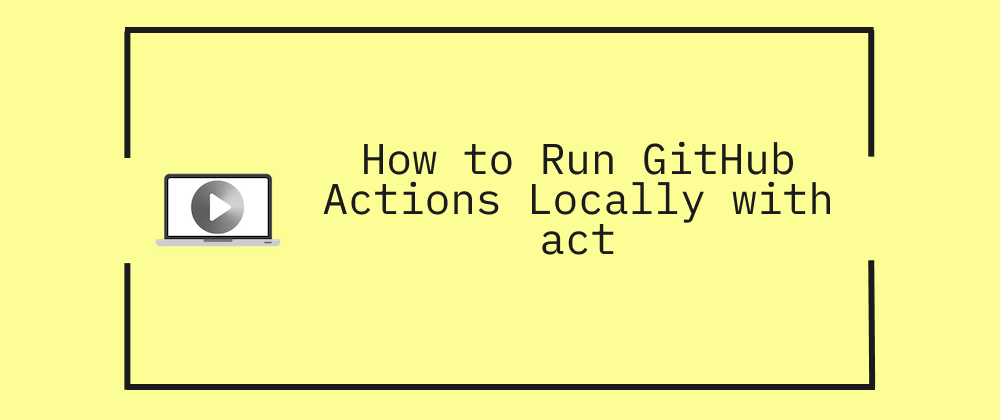 How to Run GitHub Actions Locally with act