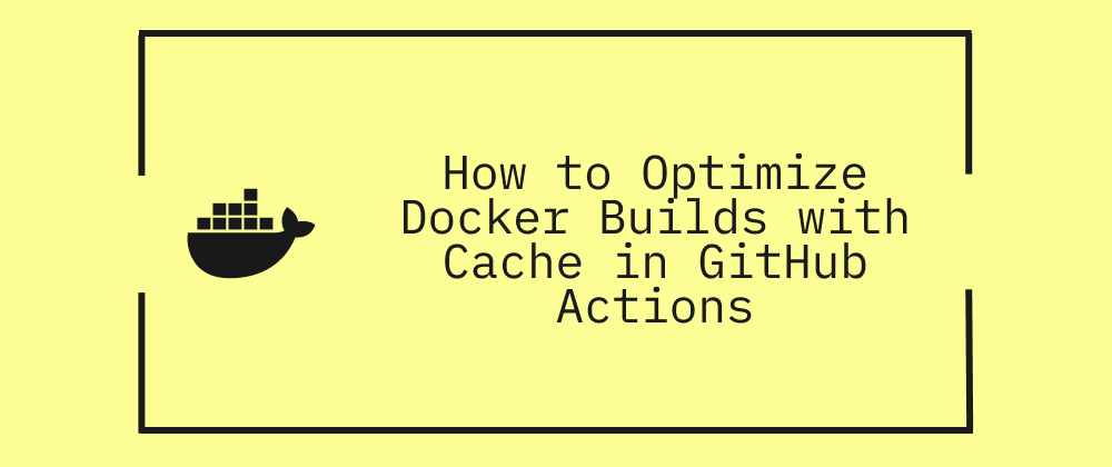 How to Optimize Docker Builds with Cache Management in GitHub Actions