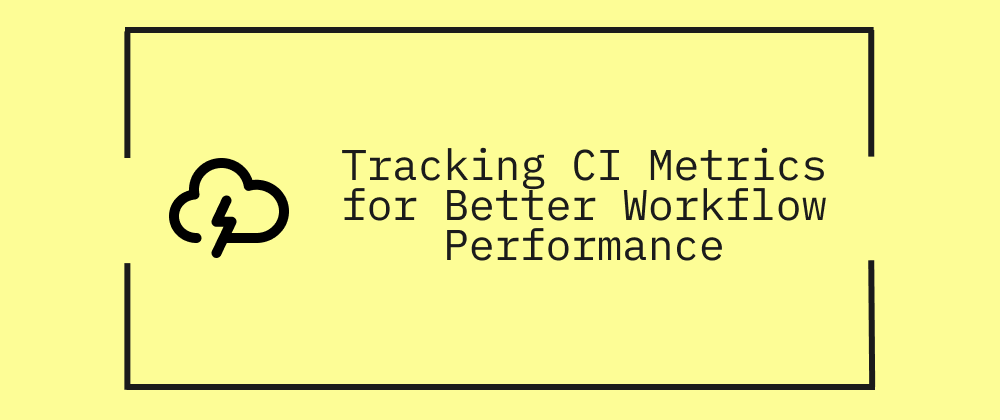 Tracking CI Metrics for Better Workflow Performance