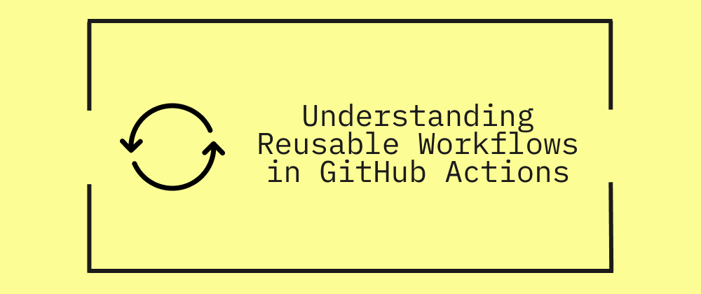 Understanding Reusable Workflows in GitHub Actions