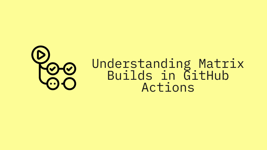 Understanding Matrix Builds in GitHub Actions